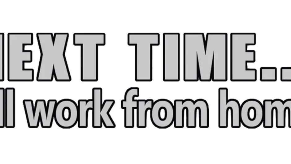 Next time... I'll work from home