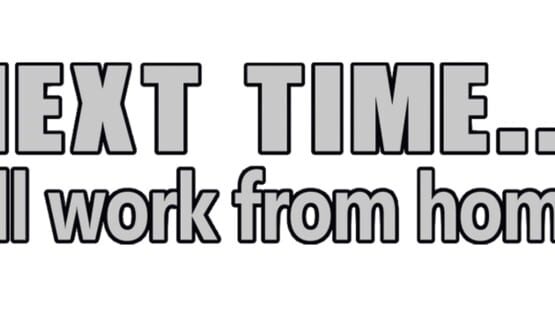 Next time... I'll work from home gameplay screenshot