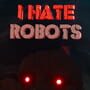 I Hate Robots