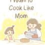 I Want To Cook Like Mom